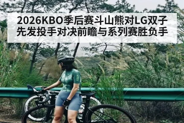 2026KBO季后赛斗山熊对LG双子先发投手对决前瞻与系列赛胜负手