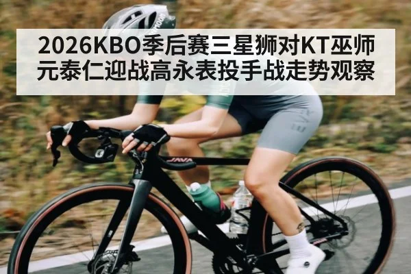 2026KBO季后赛三星狮对KT巫师元泰仁迎战高永表投手战走势观察