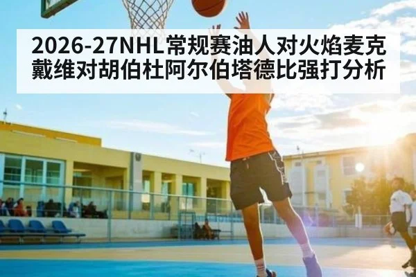 2026-27NHL常规赛油人对火焰麦克戴维对胡伯杜阿尔伯塔德比强打分析